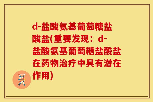d-盐酸氨基葡萄糖盐酸盐(重要发现：d-盐酸氨基葡萄糖盐酸盐在药物治疗中具有潜在作用)
