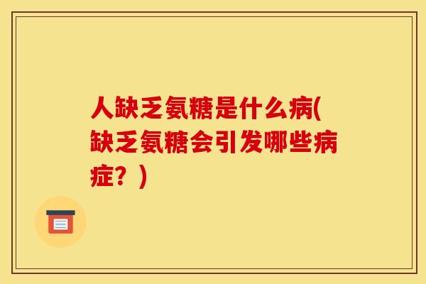 人缺乏氨糖是什么病(缺乏氨糖会引发哪些病症？)