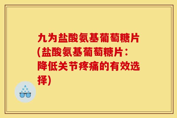 九为盐酸氨基葡萄糖片(盐酸氨基葡萄糖片：降低关节疼痛的有效选择)