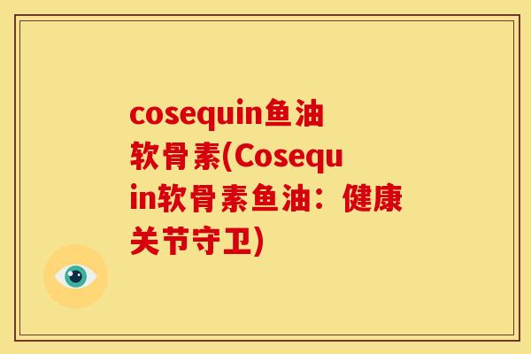 cosequin鱼油软骨素(Cosequin软骨素鱼油：健康关节守卫)