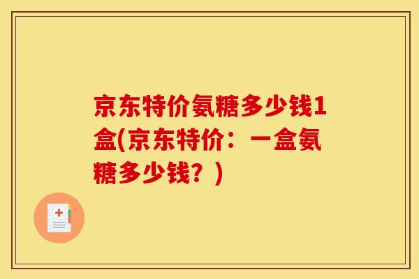 京东特价氨糖多少钱1盒(京东特价：一盒氨糖多少钱？)