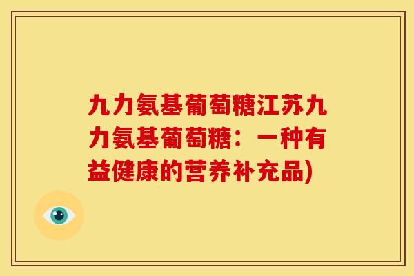 九力氨基葡萄糖江苏九力氨基葡萄糖：一种有益健康的营养补充品)