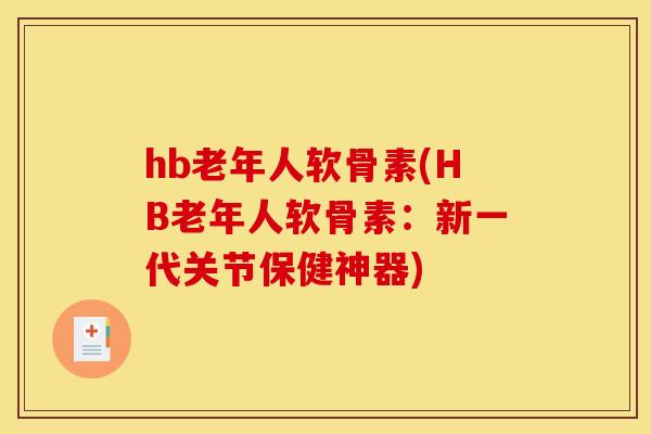 hb老年人软骨素(HB老年人软骨素：新一代关节保健神器)