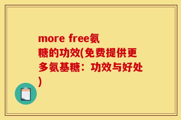 more free氨糖的功效(免费提供更多氨基糖：功效与好处)