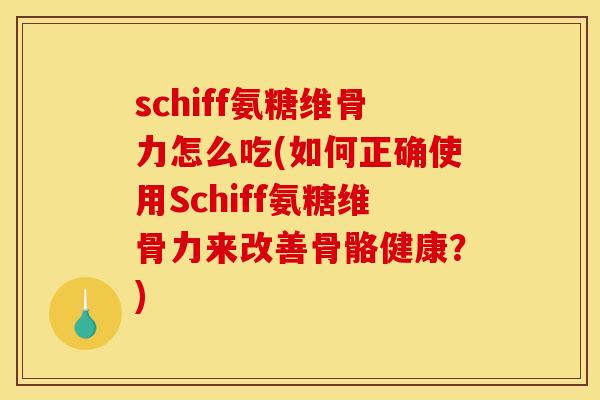 schiff氨糖维骨力怎么吃(如何正确使用Schiff氨糖维骨力来改善骨骼健康？)