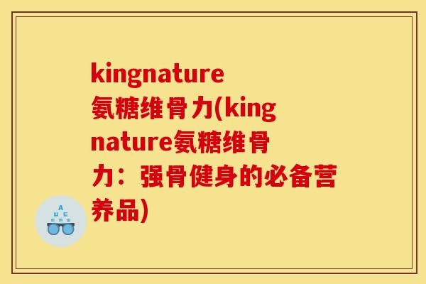 kingnature氨糖维骨力(kingnature氨糖维骨力：强骨健身的必备营养品)