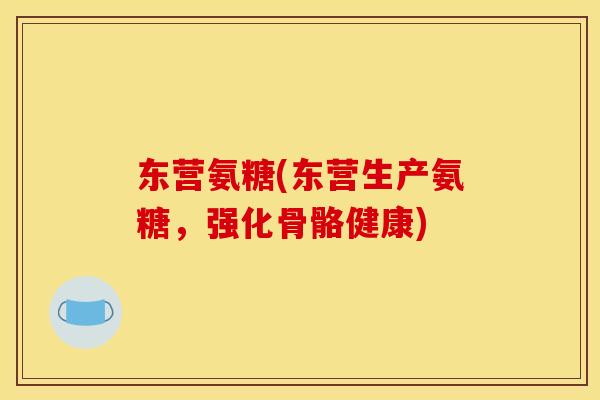 东营氨糖(东营生产氨糖，强化骨骼健康)