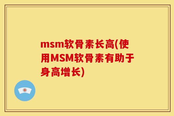 msm软骨素长高(使用MSM软骨素有助于身高增长)