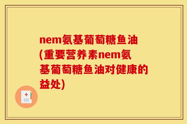 nem氨基葡萄糖鱼油(重要营养素nem氨基葡萄糖鱼油对健康的益处)