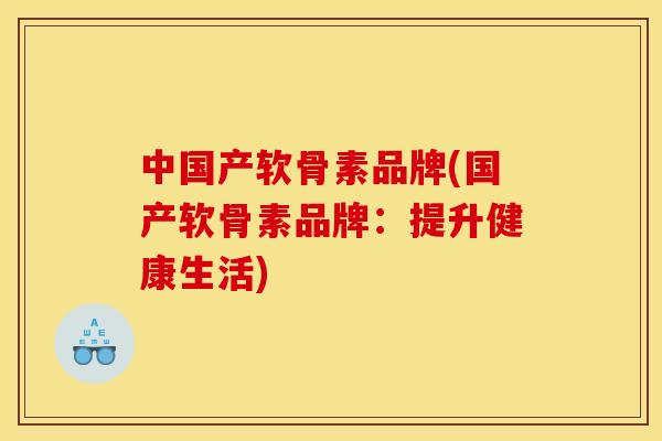 中国产软骨素品牌(国产软骨素品牌：提升健康生活)