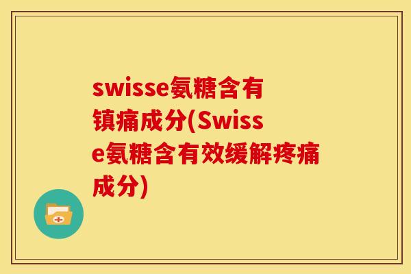swisse氨糖含有镇痛成分(Swisse氨糖含有效缓解疼痛成分)
