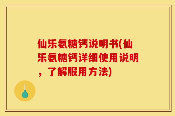 仙乐氨糖钙说明书(仙乐氨糖钙详细使用说明，了解服用方法)