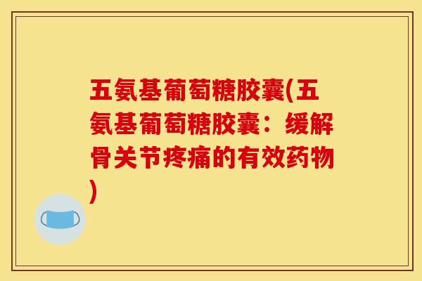 五氨基葡萄糖胶囊(五氨基葡萄糖胶囊：缓解骨关节疼痛的有效药物)