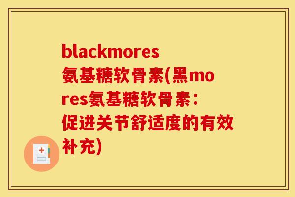blackmores氨基糖软骨素(黑mores氨基糖软骨素：促进关节舒适度的有效补充)