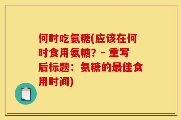 何时吃氨糖(应该在何时食用氨糖？- 重写后标题：氨糖的最佳食用时间)