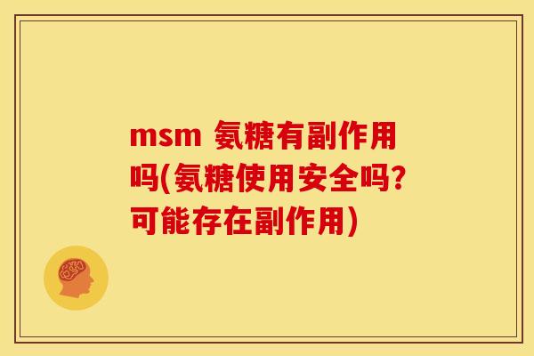 msm 氨糖有副作用吗(氨糖使用安全吗？可能存在副作用)