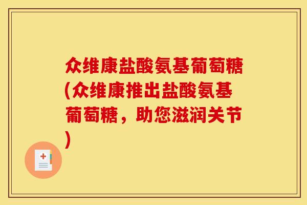 众维康盐酸氨基葡萄糖(众维康推出盐酸氨基葡萄糖，助您滋润关节)