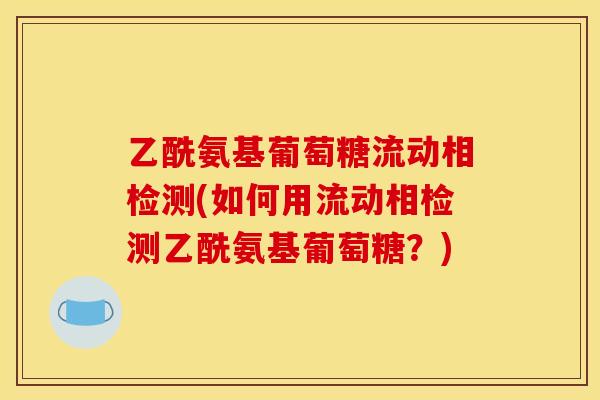 乙酰氨基葡萄糖流动相检测(如何用流动相检测乙酰氨基葡萄糖？)