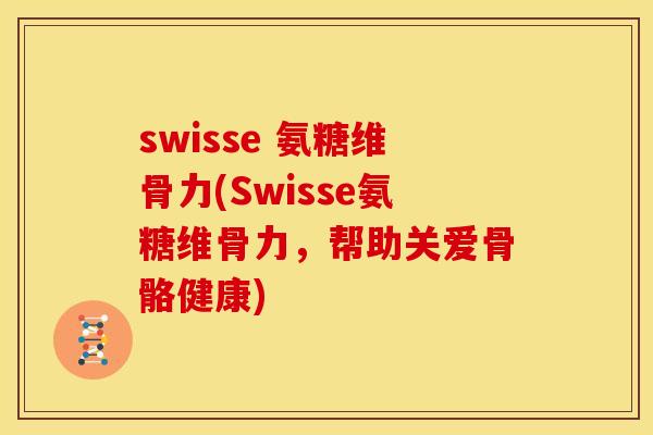 swisse 氨糖维骨力(Swisse氨糖维骨力，帮助关爱骨骼健康)