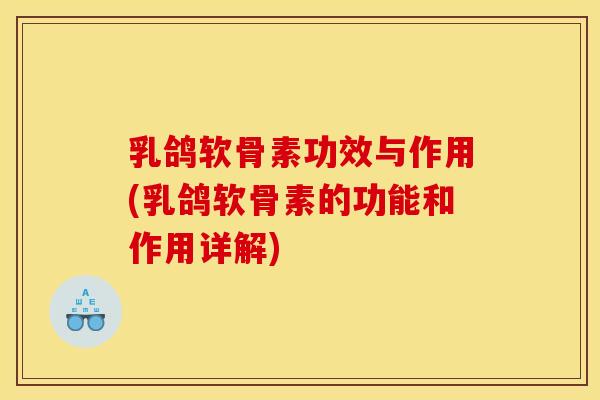 乳鸽软骨素功效与作用(乳鸽软骨素的功能和作用详解)