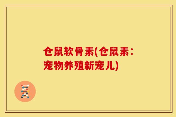 仓鼠软骨素(仓鼠素：宠物养殖新宠儿)