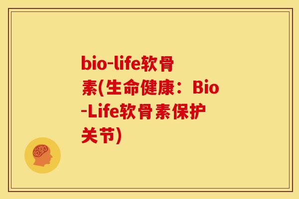bio-life软骨素(生命健康：Bio-Life软骨素保护关节)