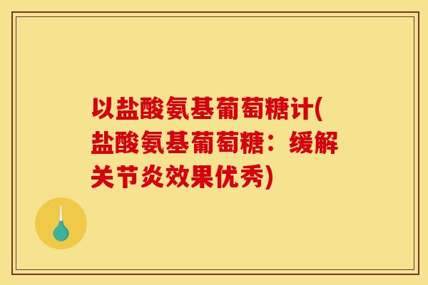 以盐酸氨基葡萄糖计(盐酸氨基葡萄糖：缓解关节炎效果优秀)