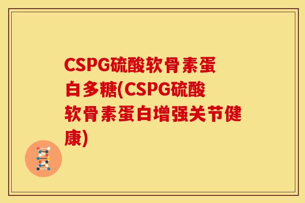 CSPG硫酸软骨素蛋白多糖(CSPG硫酸软骨素蛋白增强关节健康)