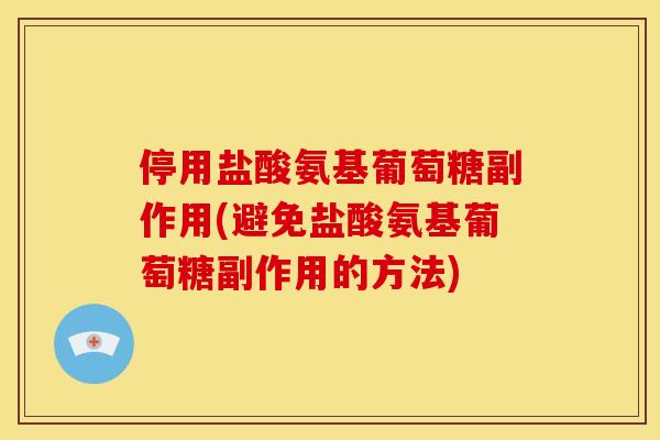 停用盐酸氨基葡萄糖副作用(避免盐酸氨基葡萄糖副作用的方法)