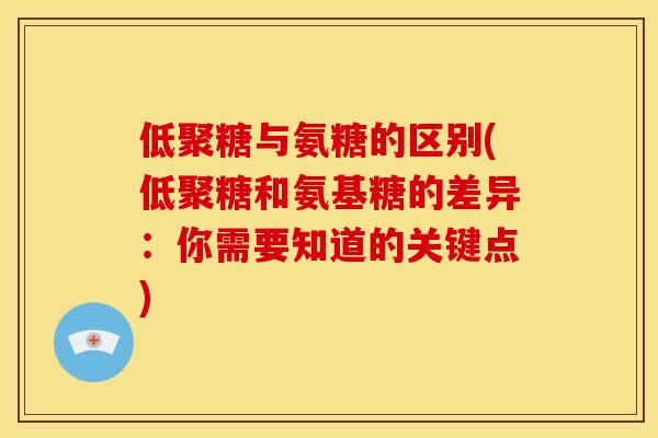 低聚糖与氨糖的区别(低聚糖和氨基糖的差异：你需要知道的关键点)