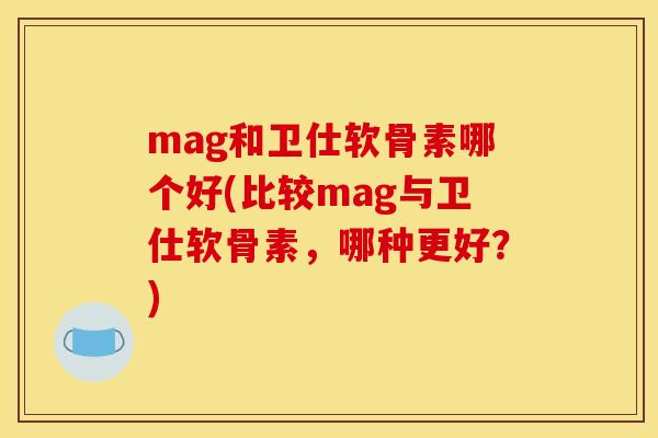mag和卫仕软骨素哪个好(比较mag与卫仕软骨素，哪种更好？)