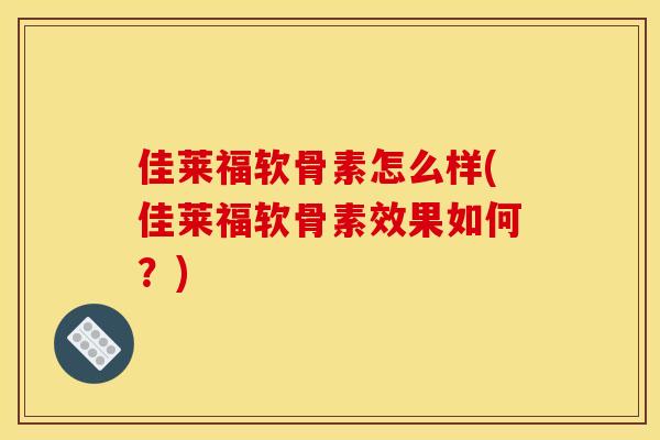 佳莱福软骨素怎么样(佳莱福软骨素效果如何？)