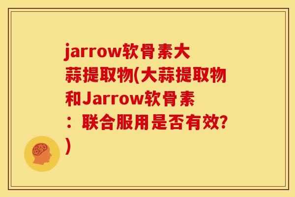 jarrow软骨素大蒜提取物(大蒜提取物和Jarrow软骨素：联合服用是否有效？)