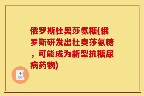 俄罗斯杜奥莎氨糖(俄罗斯研发出杜奥莎氨糖，可能成为新型抗糖尿病药物)