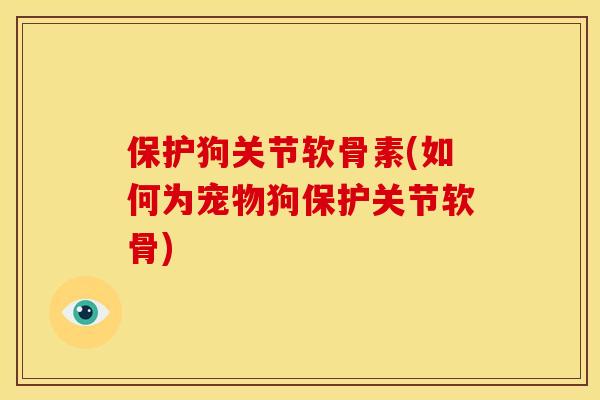 保护狗关节软骨素(如何为宠物狗保护关节软骨)