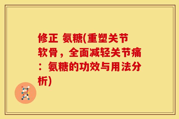 修正 氨糖(重塑关节软骨，全面减轻关节痛：氨糖的功效与用法分析)