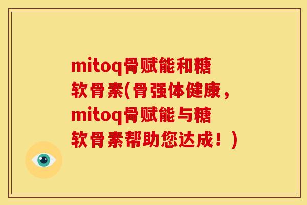 mitoq骨赋能和糖软骨素(骨强体健康，mitoq骨赋能与糖软骨素帮助您达成！)