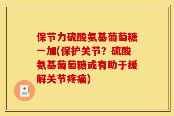 保节力硫酸氨基葡萄糖一加(保护关节？硫酸氨基葡萄糖或有助于缓解关节疼痛)