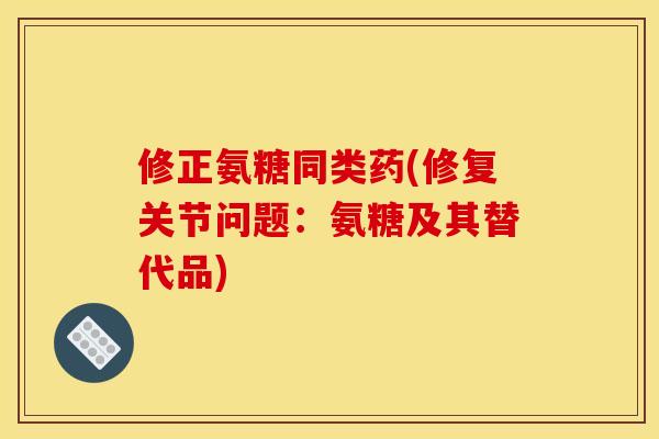 修正氨糖同类药(修复关节问题：氨糖及其替代品)