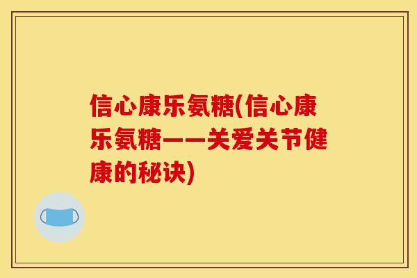 信心康乐氨糖(信心康乐氨糖——关爱关节健康的秘诀)