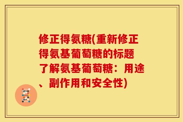 修正得氨糖(重新修正得氨基葡萄糖的标题 了解氨基葡萄糖：用途、副作用和安全性)