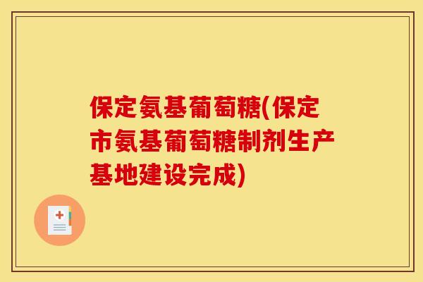 保定氨基葡萄糖(保定市氨基葡萄糖制剂生产基地建设完成)