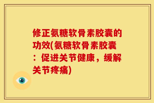 修正氨糖软骨素胶囊的功效(氨糖软骨素胶囊：促进关节健康，缓解关节疼痛)
