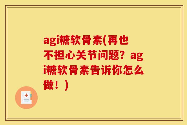 agi糖软骨素(再也不担心关节问题？agi糖软骨素告诉你怎么做！)