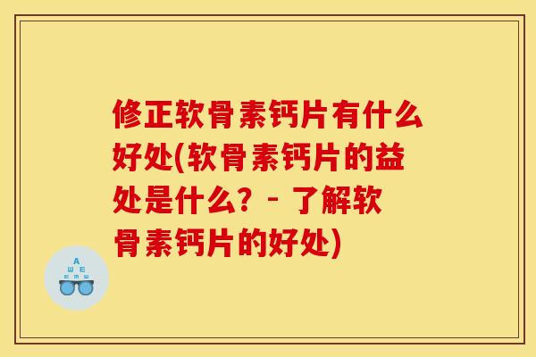 修正软骨素钙片有什么好处(软骨素钙片的益处是什么？- 了解软骨素钙片的好处)