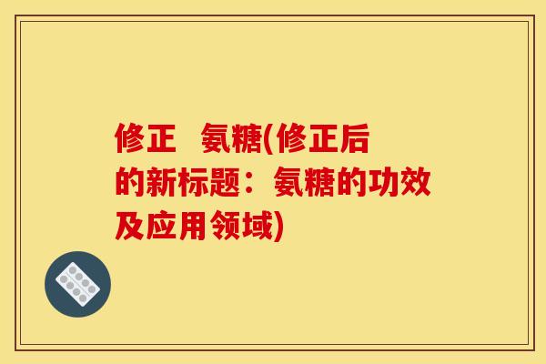 修正  氨糖(修正后的新标题：氨糖的功效及应用领域)