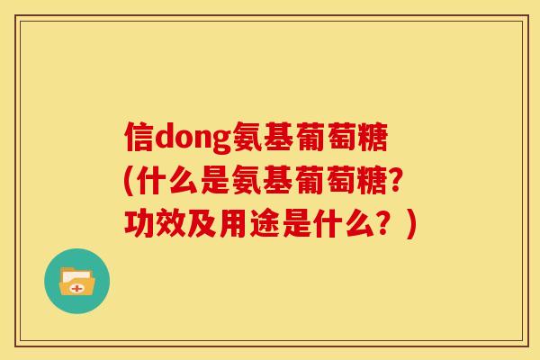 信dong氨基葡萄糖(什么是氨基葡萄糖？功效及用途是什么？)