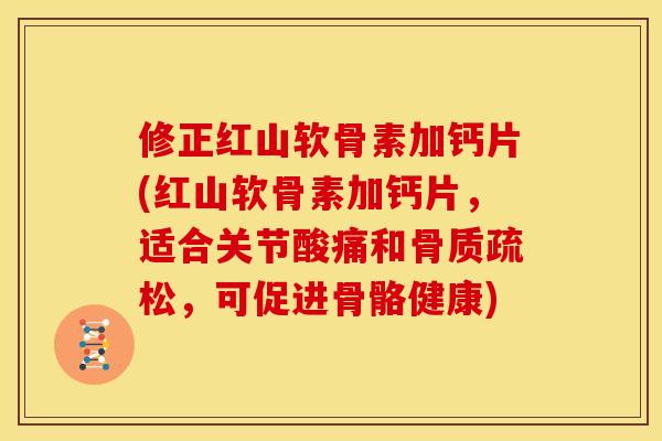 修正红山软骨素加钙片(红山软骨素加钙片，适合关节酸痛和骨质疏松，可促进骨骼健康)
