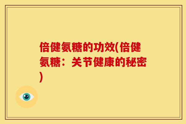 倍健氨糖的功效(倍健氨糖：关节健康的秘密)