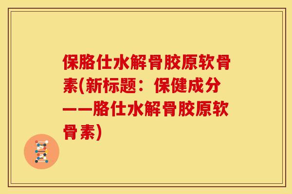 保胳仕水解骨胶原软骨素(新标题：保健成分——胳仕水解骨胶原软骨素)